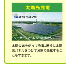 太陽光発電 太陽の光を使って発電。屋根に太陽光パネルをつけてお家で発電することもできます。
